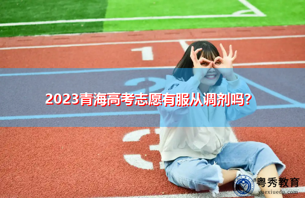 2023青海高考志愿有服从调剂吗? 2023青海高考志愿有服从调剂吗?