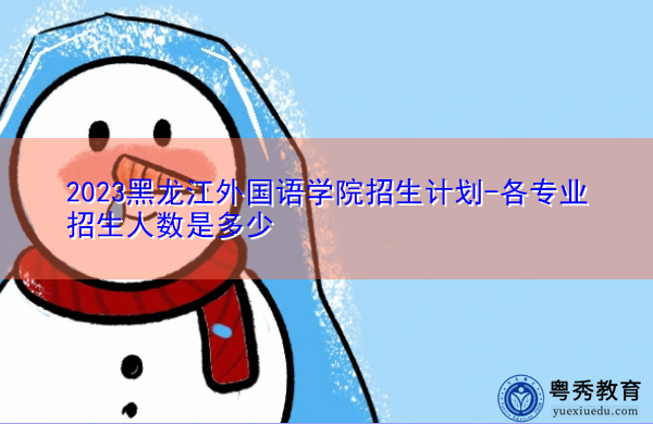 2023黑龙江外国语学院招生计划-各专业招生人数是多少
