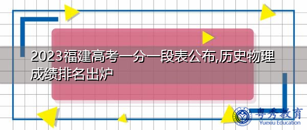 2023福建高考一分一段表公布,历史物理成绩排名出炉