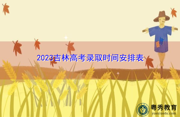 2023吉林高考录取时间安排表 2023吉林高考录取时间安排表