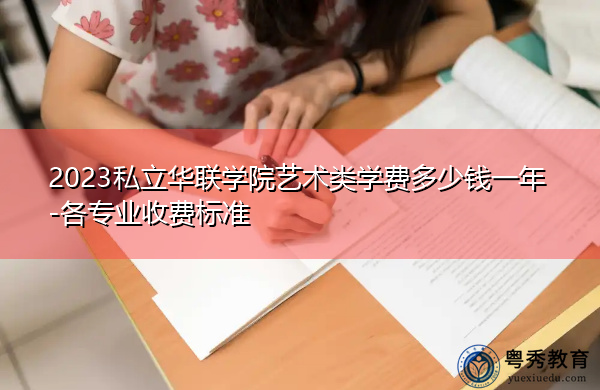 2023私立华联学院艺术类学费多少钱一年-各专业收费标准 2023私立华联学院艺术类学费多少钱一年-各专业收费标准