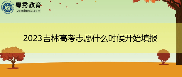 2023吉林高考志愿什么时候开始填报