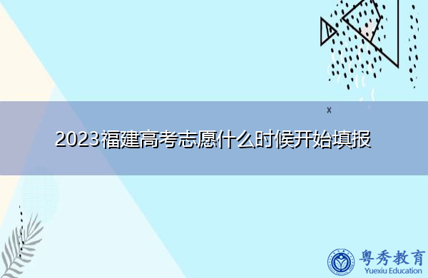 2023福建高考志愿什么时候开始填报