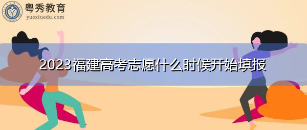 2023福建高考志愿什么时候开始填报
