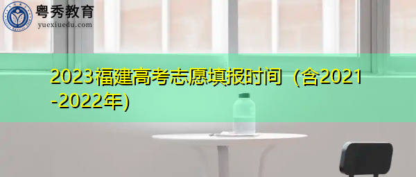 2023福建高考志愿填报时间(含2021-2022年) 2023福建高考志愿填报时间(含2021-2022年)