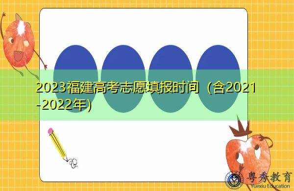 2023福建高考志愿填报时间(含2021-2022年) 2023福建高考志愿填报时间(含2021-2022年)
