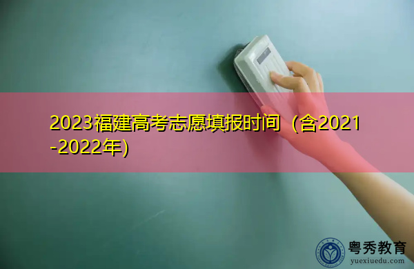 2023福建高考志愿填报时间(含2021-2022年) 2023福建高考志愿填报时间(含2021-2022年)