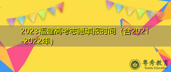 2023福建高考志愿填报时间(含2021-2022年) 2023福建高考志愿填报时间(含2021-2022年)