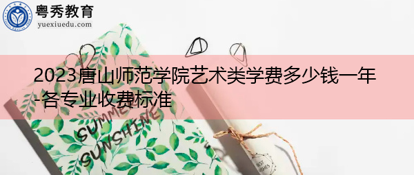 2023唐山师范学院艺术类学费多少钱一年-各专业收费标准