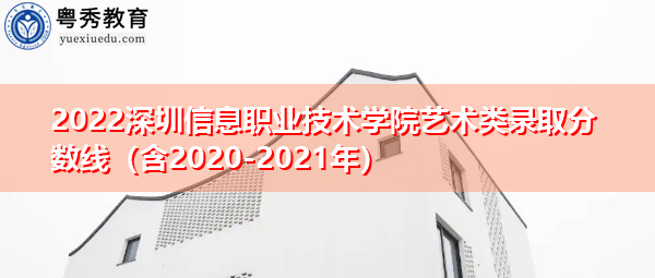 2022深圳信息职业技术学院艺术类录取分数线(含2020-2021年) 2022深圳信息职业技术学院艺术类录取分数线(含2020-2021年)
