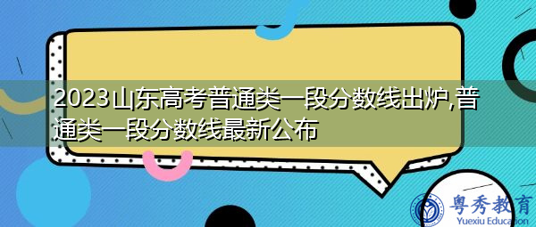 2023山东高考普通类一段分数线出炉,普通类一段分数线最新公布