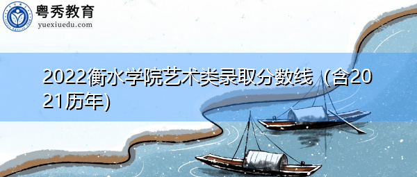 2022衡水学院艺术类录取分数线(含2021历年) 2022衡水学院艺术类录取分数线(含2021历年)