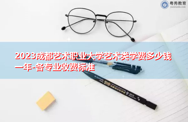 2023成都艺术职业大学艺术类学费多少钱一年-各专业收费标准 2023成都艺术职业大学艺术类学费多少钱一年-各专业收费标准