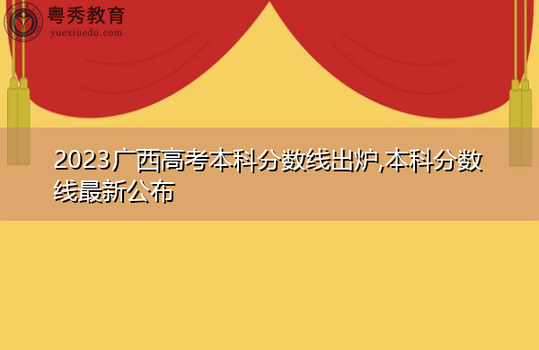 2023广西高考本科分数线出炉,本科分数线最新公布 2023广西高考本科分数线出炉,本科分数线最新公布