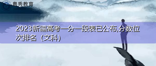 2023新疆高考一分一段表已公布,分数位次排名(文科) 2023新疆高考一分一段表已公布,分数位次排名(文科)