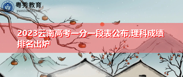 2023云南高考一分一段表公布,理科成绩排名出炉 2023云南高考一分一段表公布,理科成绩排名出炉