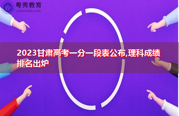2023甘肃高考一分一段表公布,理科成绩排名出炉 2023甘肃高考一分一段表公布,理科成绩排名出炉
