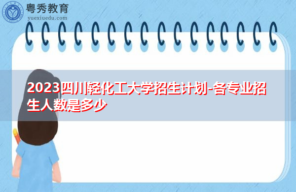 2023四川轻化工大学招生计划-各专业招生人数是多少