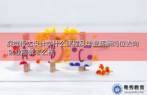 视觉传达设计学什么课程及毕业薪酬岗位去向,就业前景怎么样 视觉传达设计学什么课程及毕业薪酬岗位去向,就业前景怎么样