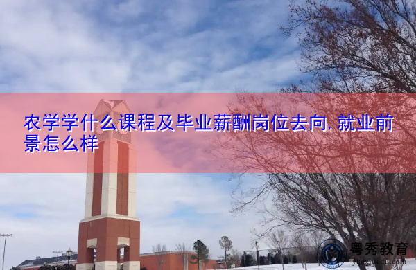 农学学什么课程及毕业薪酬岗位去向,就业前景怎么样 农学学什么课程及毕业薪酬岗位去向,就业前景怎么样