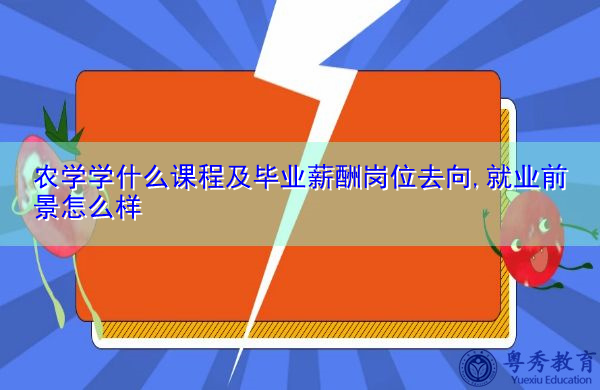 农学学什么课程及毕业薪酬岗位去向,就业前景怎么样 农学学什么课程及毕业薪酬岗位去向,就业前景怎么样