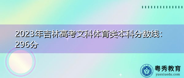 2023年吉林高考文科体育类本科分数线：296分