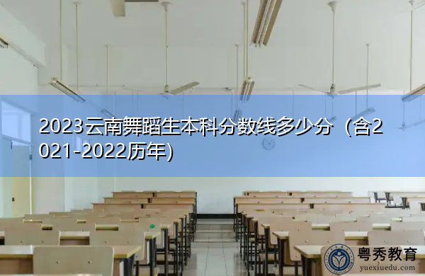 2023云南舞蹈生本科分数线多少分(含2021-2022历年) 2023云南舞蹈生本科分数线多少分(含2021-2022历年)