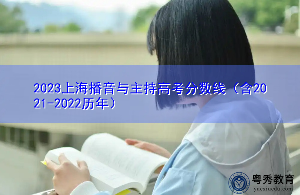 2023上海播音与主持高考分数线(含2021-2022历年) 2023上海播音与主持高考分数线(含2021-2022历年)