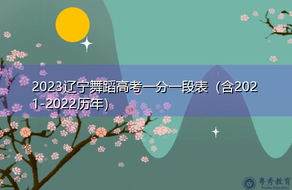 2023辽宁舞蹈高考一分一段表（含2021-2022历年）