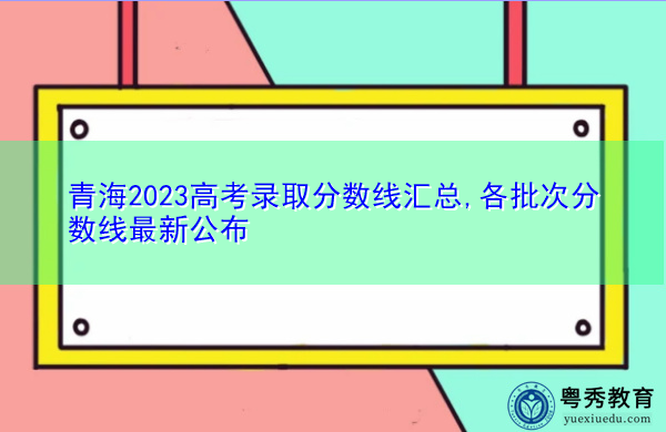 青海2023高考录取分数线汇总,各批次分数线最新公布 青海2023高考录取分数线汇总,各批次分数线最新公布