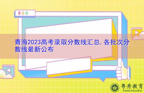 青海2023高考录取分数线汇总,各批次分数线最新公布 青海2023高考录取分数线汇总,各批次分数线最新公布