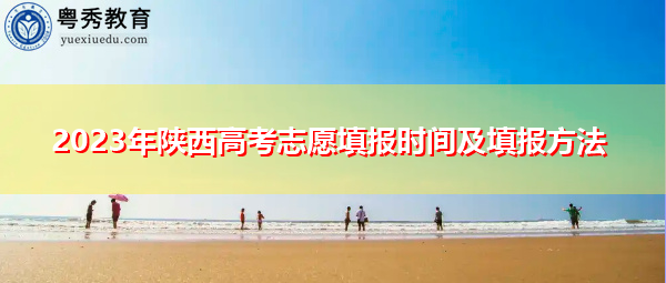 2023年陕西高考志愿填报时间及填报方法 2023年陕西高考志愿填报时间及填报方法
