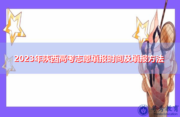2023年陕西高考志愿填报时间及填报方法 2023年陕西高考志愿填报时间及填报方法