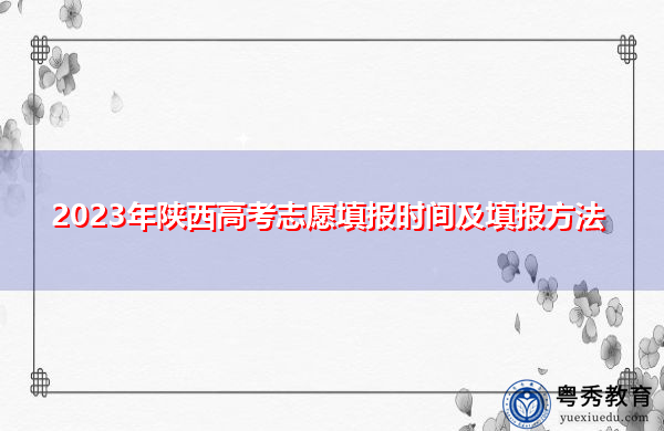 2023年陕西高考志愿填报时间及填报方法 2023年陕西高考志愿填报时间及填报方法