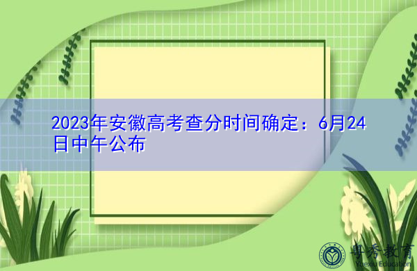 2023年安徽高考查分时间确定：6月24日中午公布