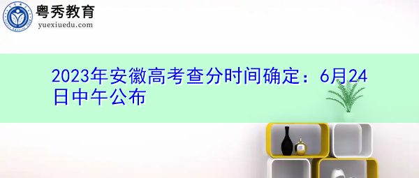 2023年安徽高考查分时间确定：6月24日中午公布
