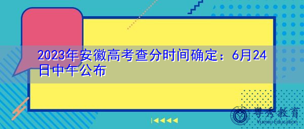 2023年安徽高考查分时间确定：6月24日中午公布