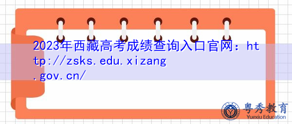 2023年西藏高考成绩查询入口官网:http://zsks.edu.xizang.gov.cn/ 2023年西藏高考成绩查询入口官网:http://zsks.edu.xizang.gov.cn/
