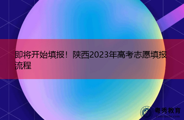 即将开始填报!陕西2023年高考志愿填报流程 即将开始填报!陕西2023年高考志愿填报流程