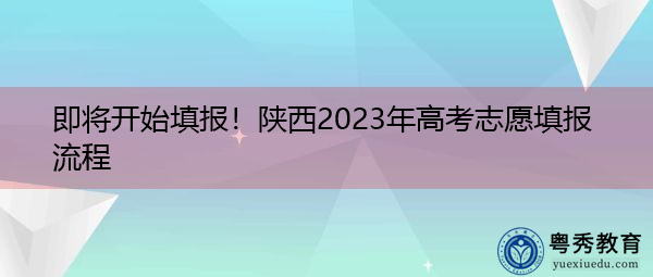 即将开始填报!陕西2023年高考志愿填报流程 即将开始填报!陕西2023年高考志愿填报流程