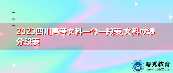 2023四川高考文科一分一段表,文科成绩分段表 2023四川高考文科一分一段表,文科成绩分段表
