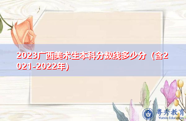2023广西美术生本科分数线多少分(含2021-2022年) 2023广西美术生本科分数线多少分(含2021-2022年)