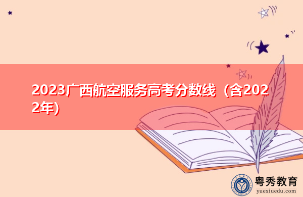 2023广西航空服务高考分数线(含2022年) 2023广西航空服务高考分数线(含2022年)