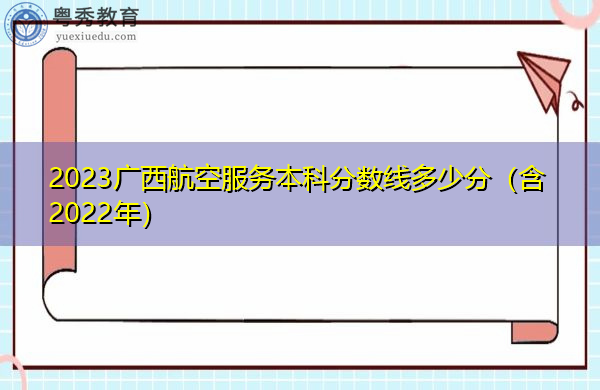 2023广西航空服务本科分数线多少分（含2022年）