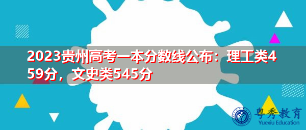 2023贵州高考一本分数线公布:理工类459分,文史类545分 2023贵州高考一本分数线公布:理工类459分,文史类545分