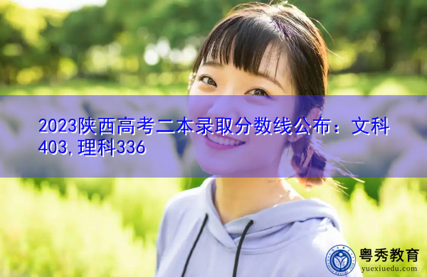 2023陕西高考二本录取分数线公布：文科403,理科336