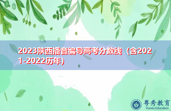2023陕西播音编导高考分数线(含2021-2022历年) 2023陕西播音编导高考分数线(含2021-2022历年)