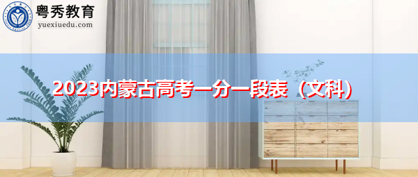 2023内蒙古高考一分一段表(文科) 2023内蒙古高考一分一段表(文科)