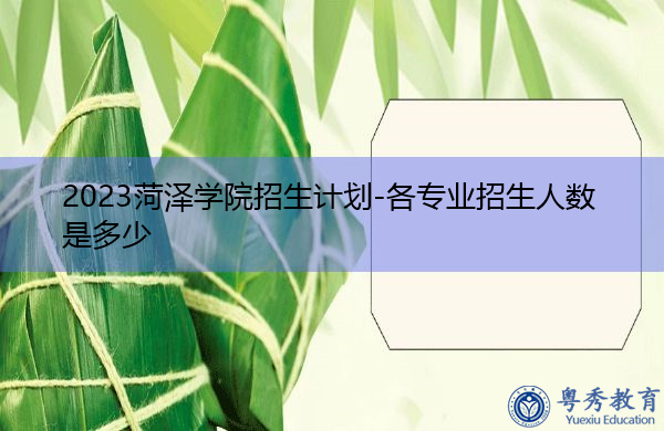 2023菏泽学院招生计划-各专业招生人数是多少