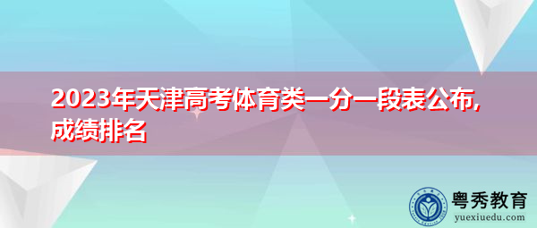 2023年天津高考体育类一分一段表公布,成绩排名 2023年天津高考体育类一分一段表公布,成绩排名
